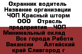 Охранник-водитель › Название организации ­ ЧОП Красный шторм, ООО › Отрасль предприятия ­ ЧОП › Минимальный оклад ­ 30 000 - Все города Работа » Вакансии   . Алтайский край,Славгород г.